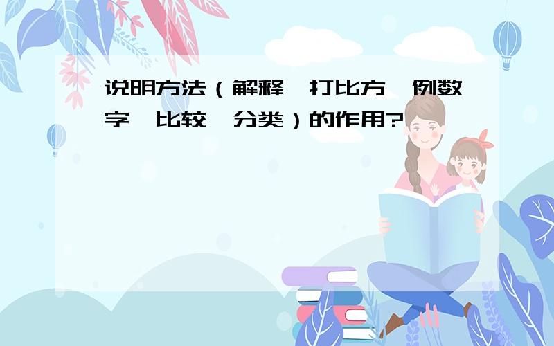 说明方法（解释、打比方、例数字、比较、分类）的作用?