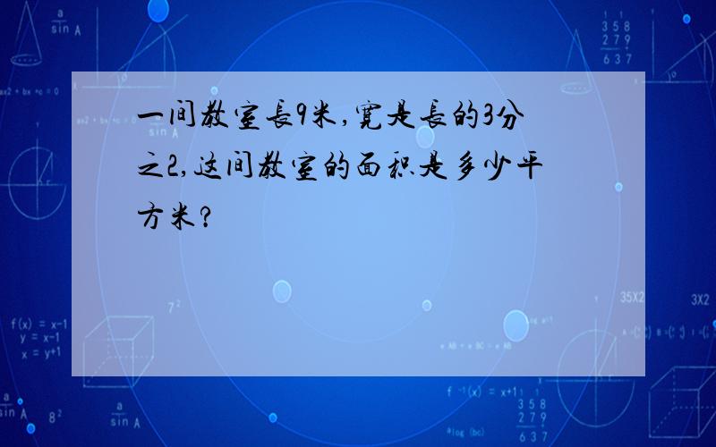 一间教室长9米,宽是长的3分之2,这间教室的面积是多少平方米?