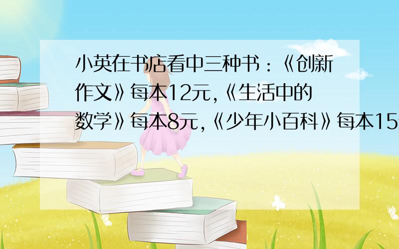 小英在书店看中三种书：《创新作文》每本12元,《生活中的数学》每本8元,《少年小百科》每本15元.如果小英从中选购两种（每种买一本）,一共有多少种不同的选购方法?每种方法各应付多少