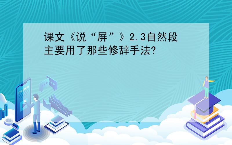 课文《说“屏”》2.3自然段主要用了那些修辞手法?