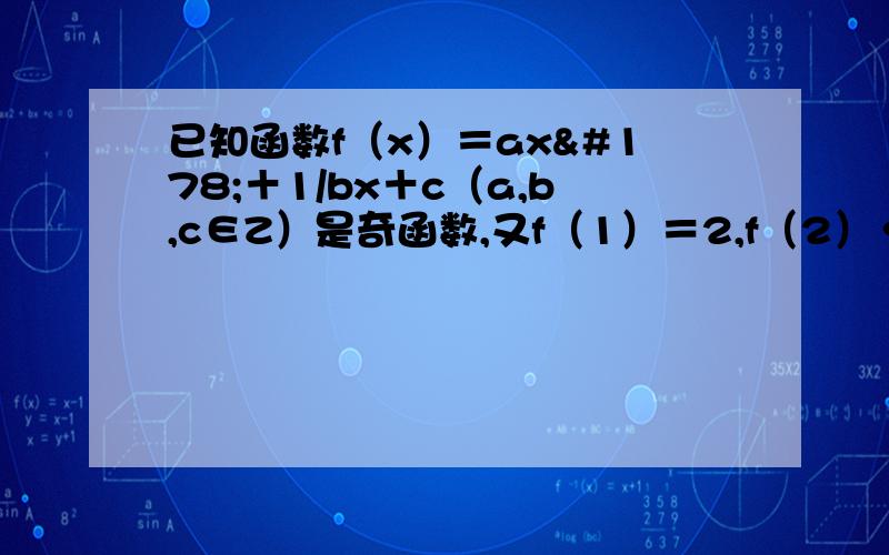 已知函数f（x）＝ax²＋1/bx＋c（a,b,c∈Z）是奇函数,又f（1）＝2,f（2）＜3.求a,b,c的值