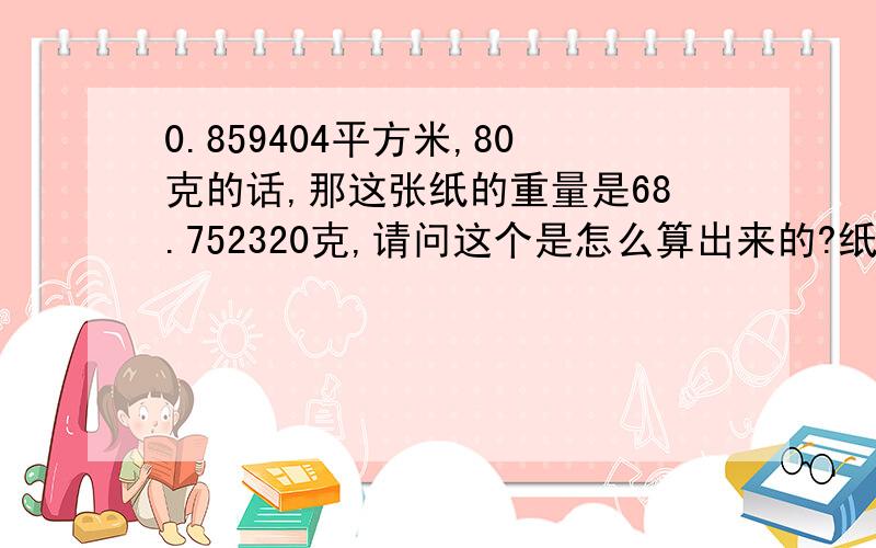 0.859404平方米,80克的话,那这张纸的重量是68.752320克,请问这个是怎么算出来的?纸张的克重