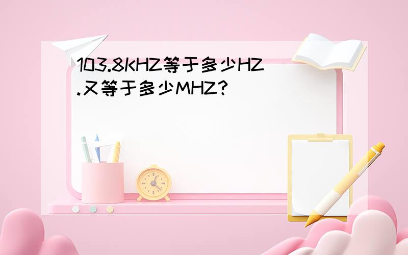 103.8KHZ等于多少HZ.又等于多少MHZ?