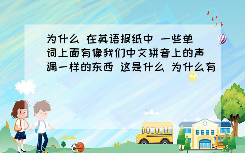 为什么 在英语报纸中 一些单词上面有像我们中文拼音上的声调一样的东西 这是什么 为什么有