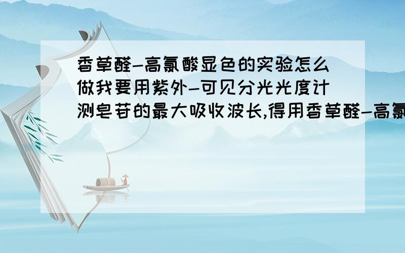 香草醛-高氯酸显色的实验怎么做我要用紫外-可见分光光度计测皂苷的最大吸收波长,得用香草醛-高氯酸显色的方法,但我又不知道具体的操作方法,希望有人告知一下,感激不尽