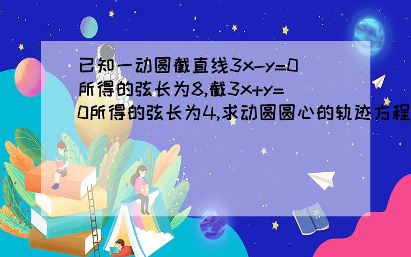 已知一动圆截直线3x-y=0所得的弦长为8,截3x+y=0所得的弦长为4,求动圆圆心的轨迹方程.o(∩_∩)o...