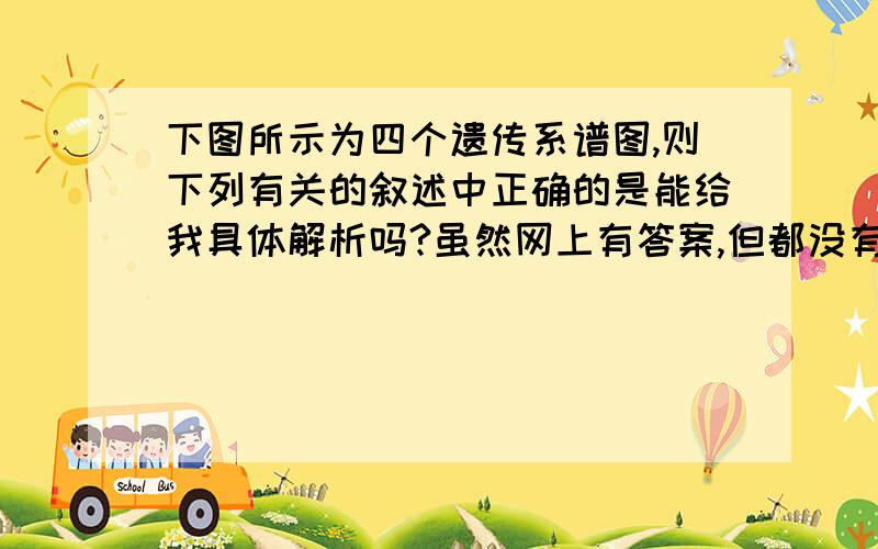 下图所示为四个遗传系谱图,则下列有关的叙述中正确的是能给我具体解析吗?虽然网上有答案,但都没有解析,