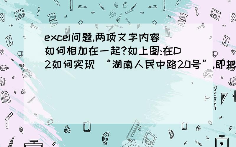 excel问题,两项文字内容如何相加在一起?如上图:在D2如何实现 “湖南人民中路20号”,即把B2和C2自动加到一起?  />