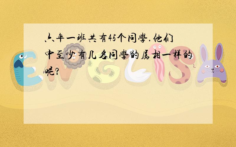 六年一班共有45个同学.他们中至少有几名同学的属相一样的呢?