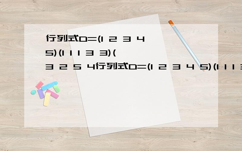 行列式D=(1 2 3 4 5)(1 1 1 3 3)(3 2 5 4行列式D=(1 2 3 4 5)(1 1 1 3 3)(3 2 5 4 2)(2 2 2 1 1)(4 6 5 2 3)求A31+A32+A33