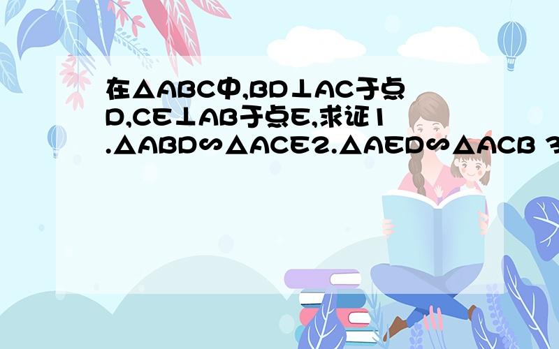 在△ABC中,BD⊥AC于点D,CE⊥AB于点E,求证1.△ABD∽△ACE2.△AED∽△ACB 3.∠A=60°,求证：DE=1/2BC