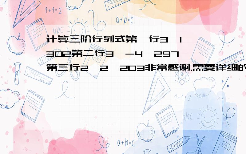 计算三阶行列式第一行3,1,302第二行3,-4,297第三行2,2,203非常感谢.需要详细的过程.