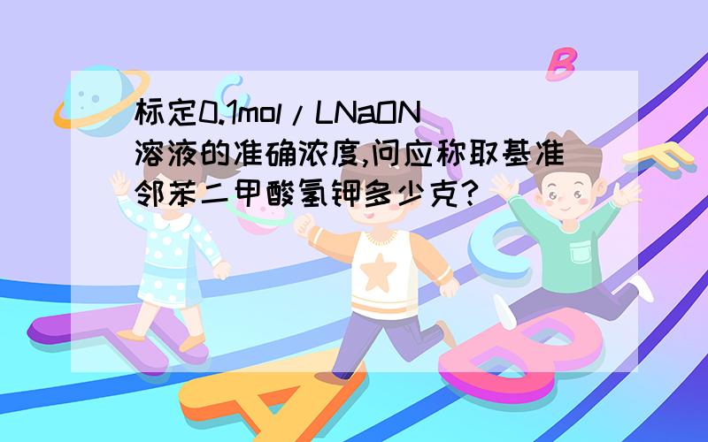 标定0.1mol/LNaON溶液的准确浓度,问应称取基准邻苯二甲酸氢钾多少克?