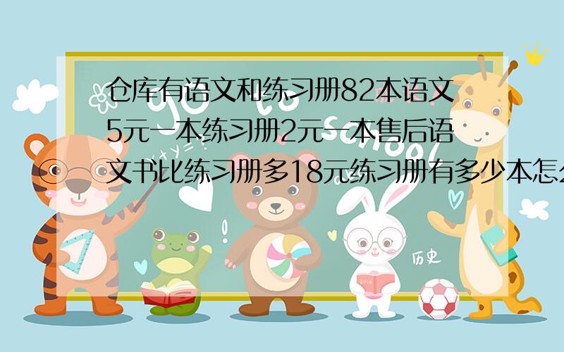 仓库有语文和练习册82本语文5元一本练习册2元一本售后语文书比练习册多18元练习册有多少本怎么算的