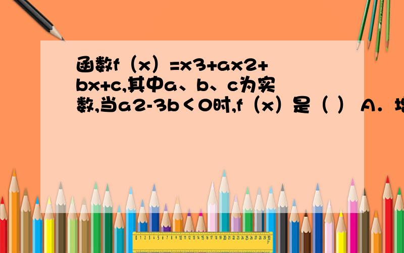 函数f（x）=x3+ax2+bx+c,其中a、b、c为实数,当a2-3b＜0时,f（x）是（ ） A．增函数 B．减函数 C．常数 D