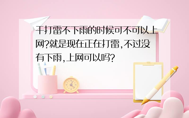 干打雷不下雨的时候可不可以上网?就是现在正在打雷,不过没有下雨,上网可以吗?