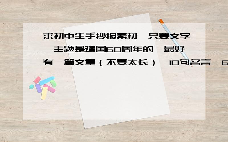 求初中生手抄报素材,只要文字,主题是建国60周年的,最好有一篇文章（不要太长）、10句名言、60年来的历程,再加点别的,谢、、、、、