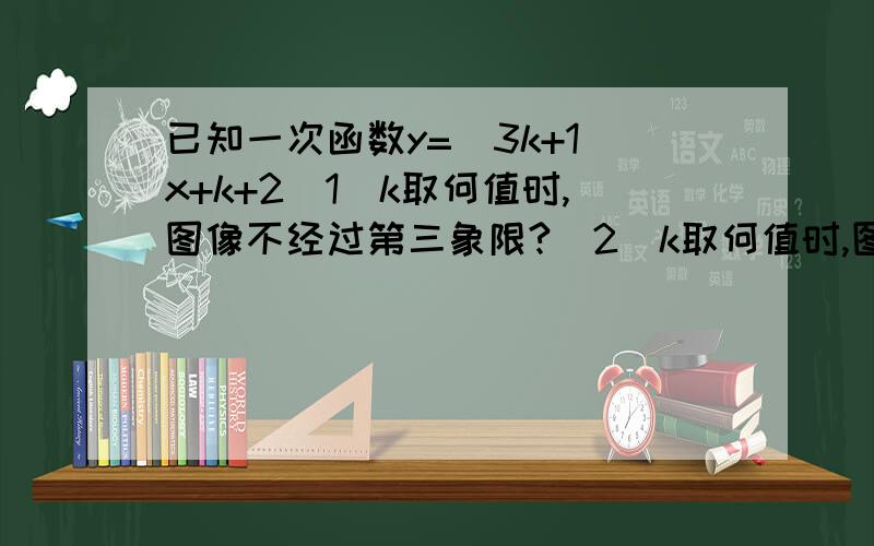 已知一次函数y=(3k+1)x+k+2（1）k取何值时,图像不经过第三象限?（2）k取何值时,图像与y轴交点在x轴上方如题,求大神速速解答