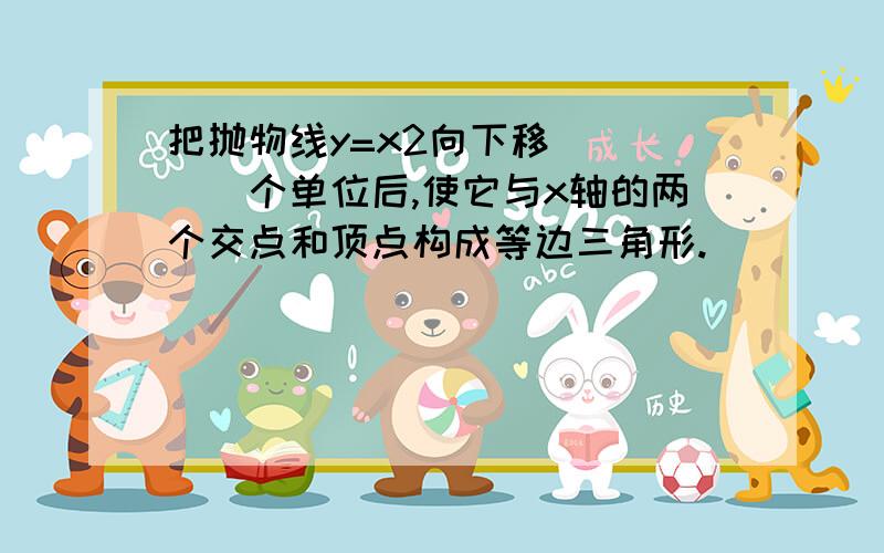 把抛物线y=x2向下移_____个单位后,使它与x轴的两个交点和顶点构成等边三角形.