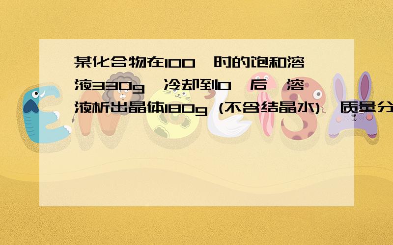 某化合物在100℃时的饱和溶液330g,冷却到0℃后,溶液析出晶体180g (不含结晶水),质量分数为0.2,这种化合物在100℃的溶解度为什麼?