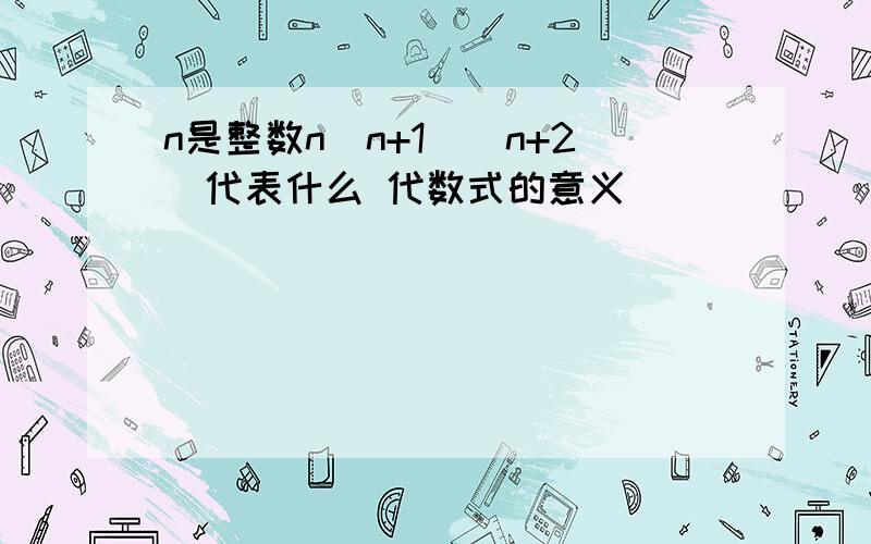 n是整数n(n+1)(n+2)代表什么 代数式的意义