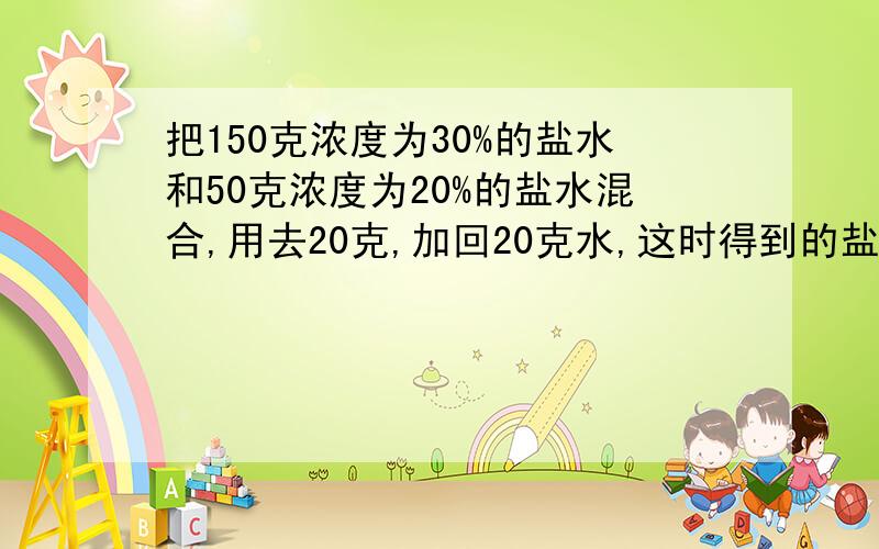 把150克浓度为30%的盐水和50克浓度为20%的盐水混合,用去20克,加回20克水,这时得到的盐水的浓度是多少?