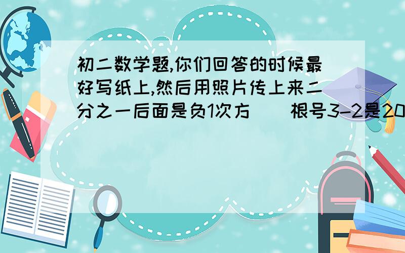 初二数学题,你们回答的时候最好写纸上,然后用照片传上来二分之一后面是负1次方    根号3-2是2009次方    最后那个是2010次方