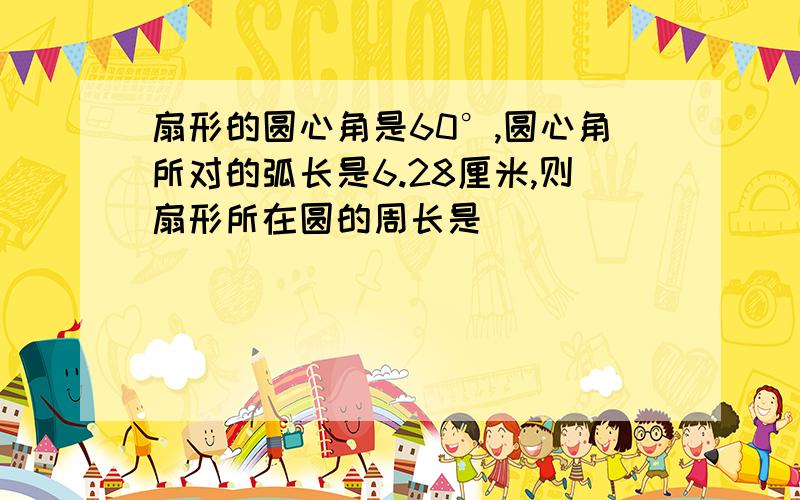 扇形的圆心角是60°,圆心角所对的弧长是6.28厘米,则扇形所在圆的周长是_________厘米,面积是_______平方厘米请问面积怎么算？