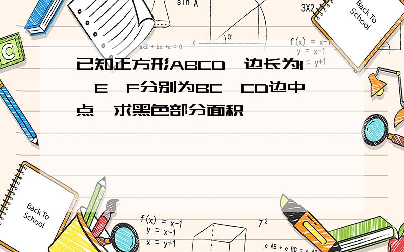 已知正方形ABCD,边长为1,E、F分别为BC、CD边中点、求黑色部分面积