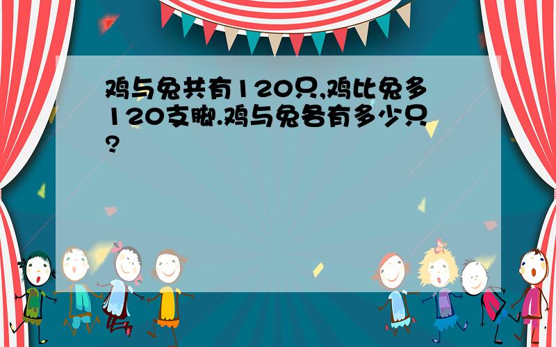 鸡与兔共有120只,鸡比兔多120支脚.鸡与兔各有多少只?