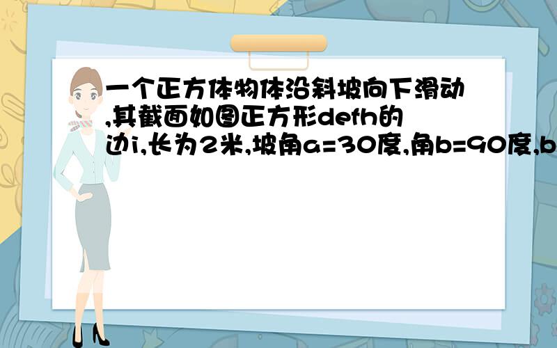 一个正方体物体沿斜坡向下滑动,其截面如图正方形defh的边i,长为2米,坡角a=30度,角b=90度,bc=6米.,当正方型defh运动到什么位置,即当ae等于多少时,有dc平方=ae平方+bc平方