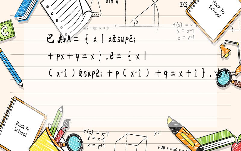 已知A={x|x²+px+q=x},B={x|(x-1)²+p(x-1)+q=x+1},当A={2}时,集合B=_______ 题目就是这样子,想了很长时间,请大大们帮解答下.