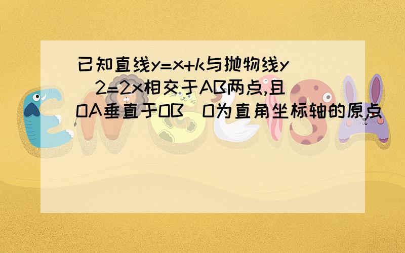 已知直线y=x+k与抛物线y^2=2x相交于AB两点,且OA垂直于OB(O为直角坐标轴的原点) （1）求k的值（2）求S△AOB