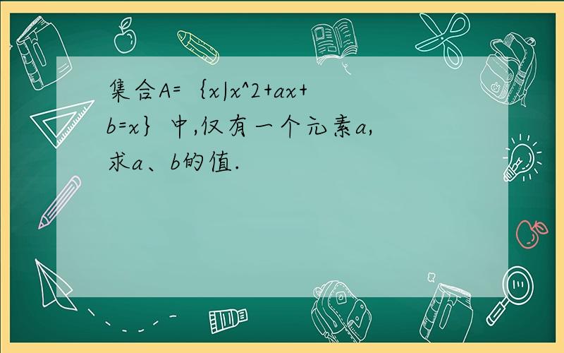 集合A=｛x|x^2+ax+b=x｝中,仅有一个元素a,求a、b的值.