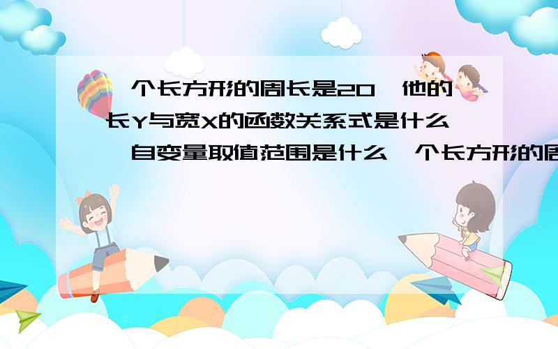 一个长方形的周长是20,他的长Y与宽X的函数关系式是什么,自变量取值范围是什么一个长方形的周长是20，他的宽Y与长X的函数关系式是什么，自变量取值范围是什么?这个解析式不难求，关键X