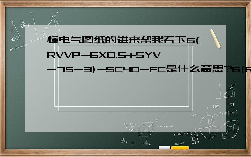 懂电气图纸的进来帮我看下6(RVVP-6X0.5+SYV-75-3)-SC40-FC是什么意思?6(RVVP-6X0.5+SYV-75-3)-SC40-FC括号前面的6是什么意思.如果是6根,为什么不是6X(RVVP-6X0.5+SYV-75-3)-SC40-FC