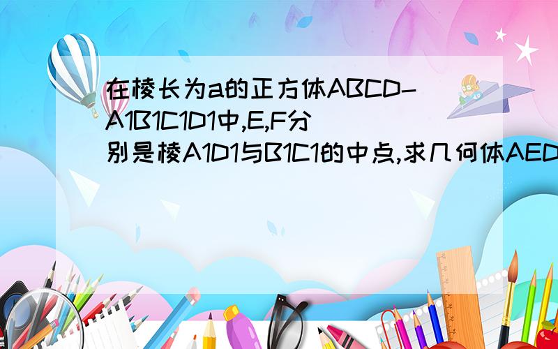 在棱长为a的正方体ABCD-A1B1C1D1中,E,F分别是棱A1D1与B1C1的中点,求几何体AED1－BFC1的体积ABCD为正方体的底面