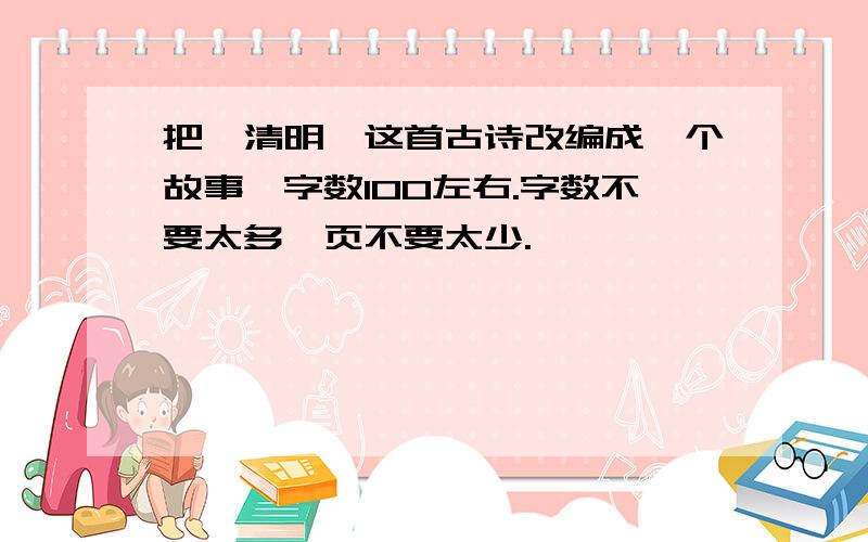 把《清明》这首古诗改编成一个故事,字数100左右.字数不要太多,页不要太少.