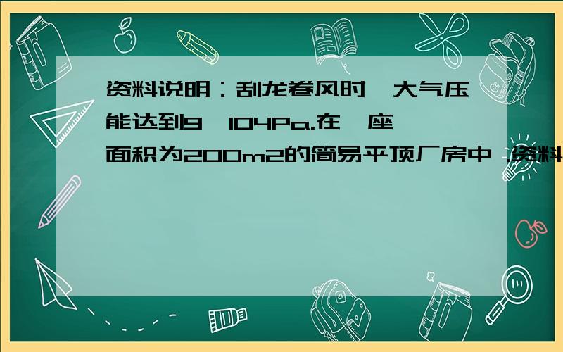 资料说明：刮龙卷风时,大气压能达到9×104Pa.在一座面积为200m2的简易平顶厂房中 .资料说明：刮龙卷风时,大气压能达到9×104Pa.在一座面积为200m2的简易平顶厂房中,当时的大气压强是1×105Pa,如