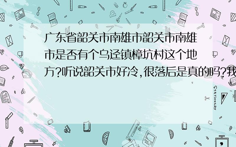 广东省韶关市南雄市韶关市南雄市是否有个乌迳镇樟坑村这个地方?听说韶关市好冷,很落后是真的吗?我有点不相信.