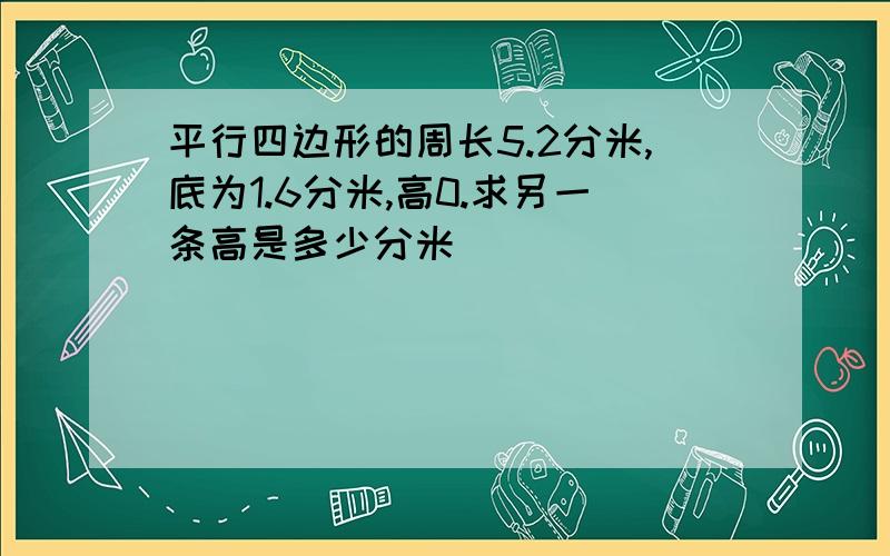 平行四边形的周长5.2分米,底为1.6分米,高0.求另一条高是多少分米