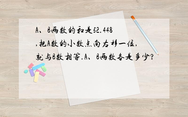 A、B两数的和是52.448,把A数的小数点向右移一位,就与B数相等.A、B两数各是多少?