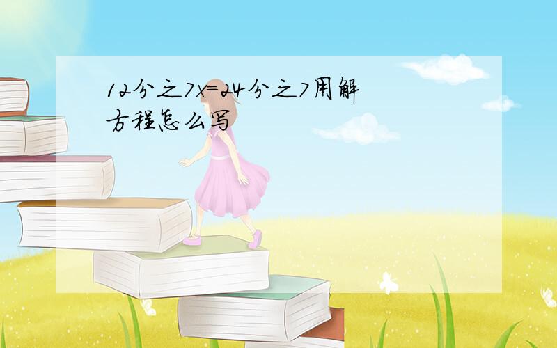 12分之7x=24分之7用解方程怎么写