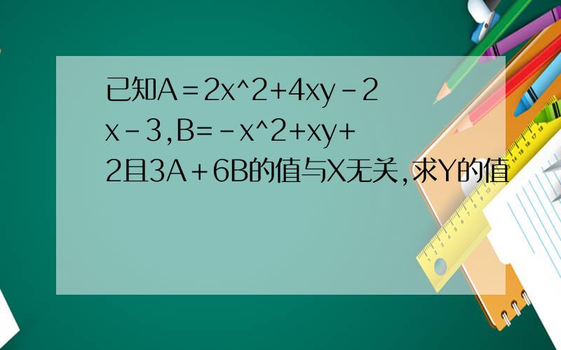 已知A＝2x^2+4xy-2x-3,B=-x^2+xy+2且3A＋6B的值与X无关,求Y的值