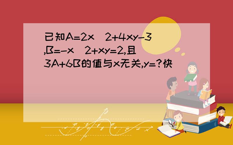 已知A=2x^2+4xy-3,B=-x^2+xy=2,且3A+6B的值与x无关,y=?快