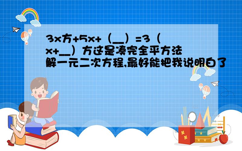 3x方+5x+（__）=3（x+__）方这是凑完全平方法解一元二次方程,最好能把我说明白了