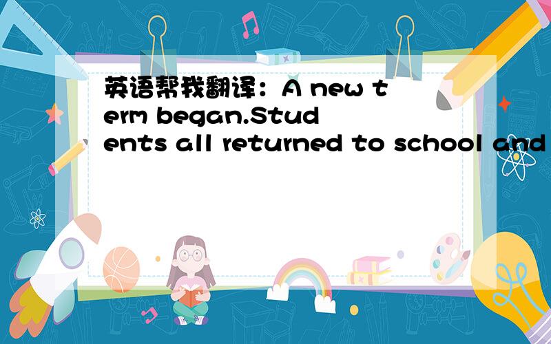 英语帮我翻译：A new term began.Students all returned to school and met again.They were talking about what they had done in the holidays.I was much happier.I couldn't wait to tell my story.Now it's my turn.I told them I got a job in a restauran