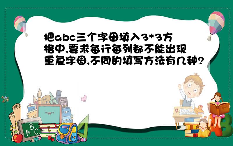 把abc三个字母填入3*3方格中,要求每行每列都不能出现重复字母,不同的填写方法有几种?