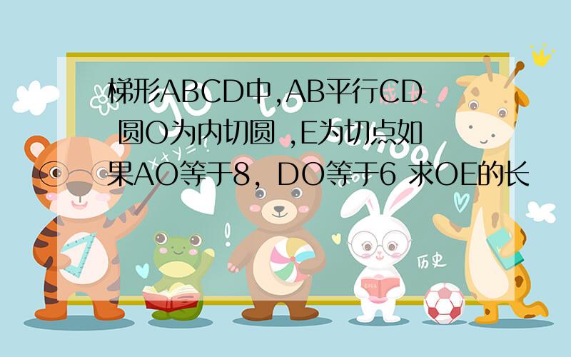 梯形ABCD中,AB平行CD 圆O为内切圆 ,E为切点如果AO等于8，DO等于6 求OE的长