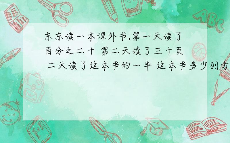 东东读一本课外书,第一天读了百分之二十 第二天读了三十页 二天读了这本书的一半 这本书多少列方程